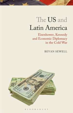 The US and Latin America: Eisenhower, Kennedy and Economic Diplomacy in the Cold War de Bevan Sewell