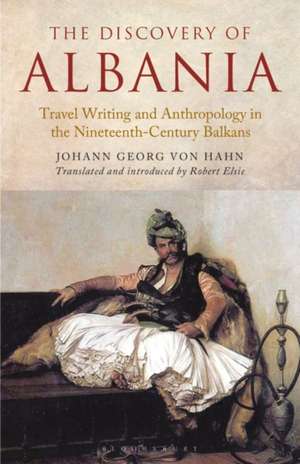 The Discovery of Albania: Travel Writing and Anthropology in the Nineteenth Century Balkans de Johann George von Hahn