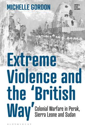 Extreme Violence and the ‘British Way’: Colonial Warfare in Perak, Sierra Leone and Sudan de Michelle Gordon