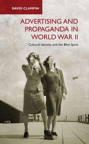 Advertising and Propaganda in World War II: Cultural Identity and the Blitz Spirit de David Clampin