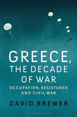 Greece, the Decade of War: Occupation, Resistance and Civil War de David Brewer