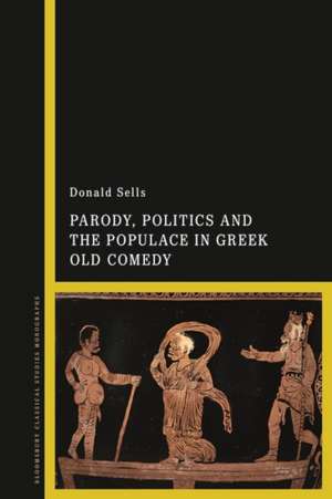 Parody, Politics and the Populace in Greek Old Comedy de Professor Donald Sells