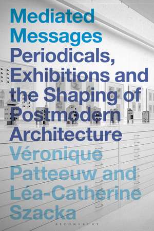 Mediated Messages: Periodicals, Exhibitions and the Shaping of Postmodern Architecture de Véronique Patteeuw