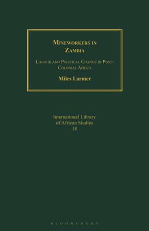 Mineworkers in Zambia: Labour and Political Change in Post-Colonial Africa de Dr Miles Larmer