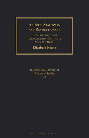 An Irish Statesman and Revolutionary: The Nationalist and Internationalist Politics of Sean MacBride de Elizabeth Keane