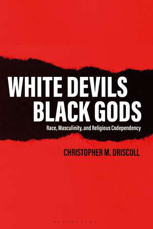 White Devils, Black Gods: Race, Masculinity, and Religious Codependency de Christopher M. Driscoll