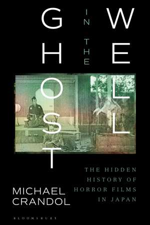 Ghost in the Well: The Hidden History of Horror Films in Japan de Dr Michael Crandol