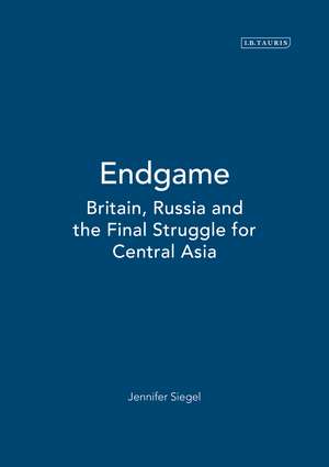 Endgame: Britain, Russia and the Final Struggle for Central Asia de Jennifer Siegel