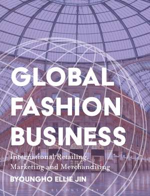 Global Fashion Business: International Retailing, Marketing, and Merchandising de Dr. Byoungho Ellie Jin