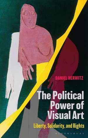 The Political Power of Visual Art: Liberty, Solidarity, and Rights de Daniel Herwitz