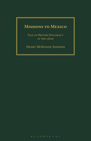 Missions to Mexico: Tale of British Diplomacy in the 1820s de Henry McKenzie-Johnson