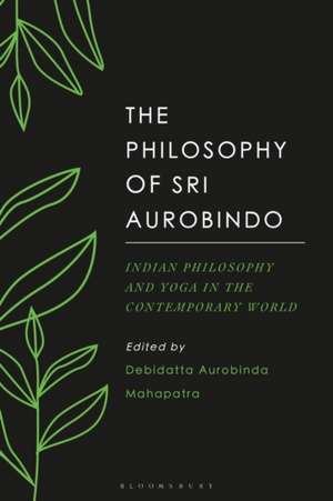 The Philosophy of Sri Aurobindo: Indian Philosophy and Yoga in the Contemporary World de Debidatta Aurobinda Mahapatra