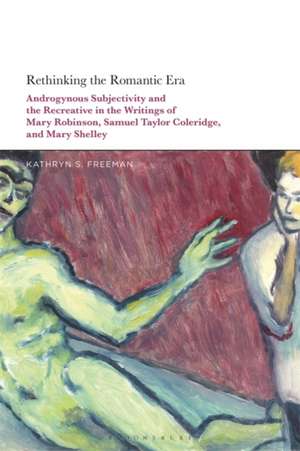 Rethinking the Romantic Era: Androgynous Subjectivity and the Recreative in the Writings of Mary Robinson, Samuel Taylor Coleridge, and Mary Shelley de Kathryn S. Freeman