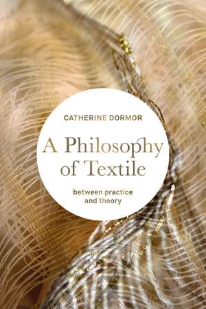 A Philosophy of Textile: Between Practice and Theory de Catherine Dormor