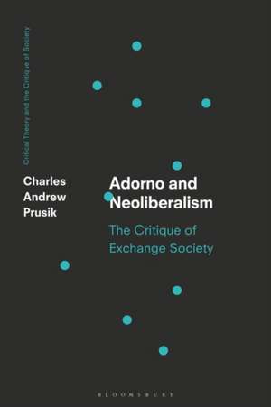 Adorno and Neoliberalism: The Critique of Exchange Society de Charles A. Prusik