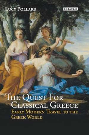 The Quest for Classical Greece: Early Modern Travel to the Greek World de Lucy Pollard