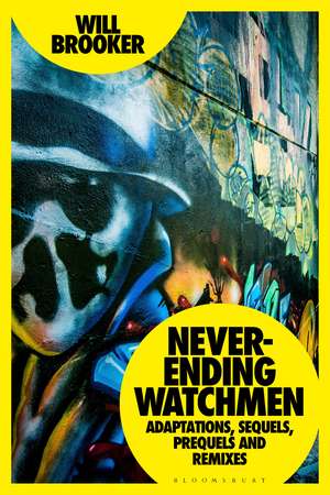 Never-Ending Watchmen: Adaptations, Sequels, Prequels and Remixes de Will Brooker