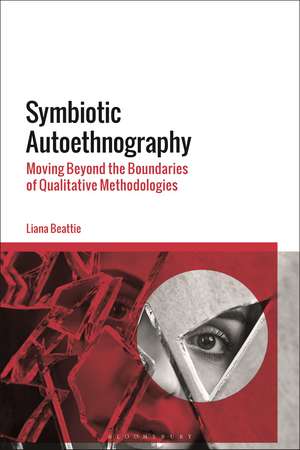 Symbiotic Autoethnography: Moving Beyond the Boundaries of Qualitative Methodologies de Dr Liana Beattie