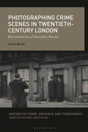 Photographing Crime Scenes in Twentieth-Century London: Microhistories of Domestic Murder de Dr. Alexa Neale