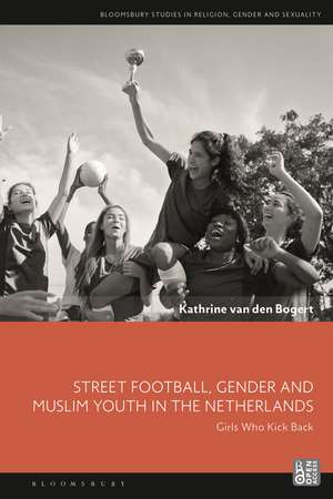 Street Football, Gender and Muslim Youth in the Netherlands: Girls Who Kick Back de Kathrine van den Bogert