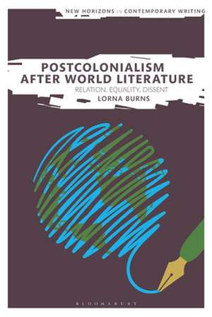 Postcolonialism After World Literature: Relation, Equality, Dissent de Dr Lorna Burns