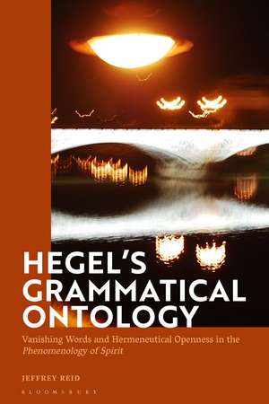 Hegel's Grammatical Ontology: Vanishing Words and Hermeneutical Openness in the 'Phenomenology of Spirit' de Jeffrey Reid