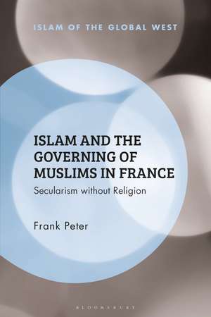 Islam and the Governing of Muslims in France: Secularism without Religion de Frank Peter