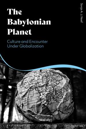 The Babylonian Planet: Culture and Encounter Under Globalization de Sonja Neef