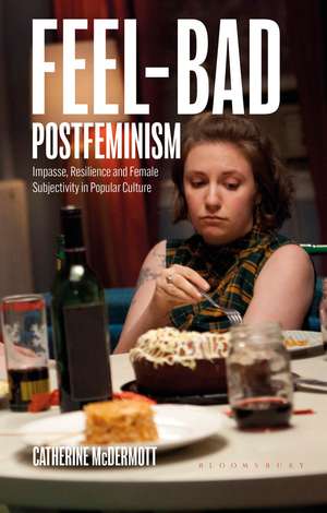 Feel-Bad Postfeminism: Impasse, Resilience and Female Subjectivity in Popular Culture de Catherine McDermott