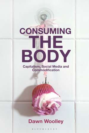 Consuming the Body: Capitalism, Social Media and Commodification de Dawn Woolley