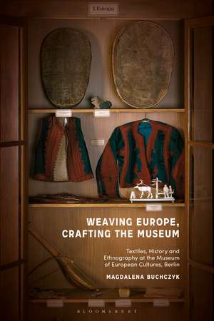 Weaving Europe, Crafting the Museum: Textiles, history and ethnography at the Museum of European Cultures, Berlin de Magdalena Buchczyk