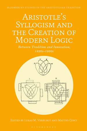 Aristotle's Syllogism and the Creation of Modern Logic: Between Tradition and Innovation, 1820s-1930s de Lukas M. Verburgt