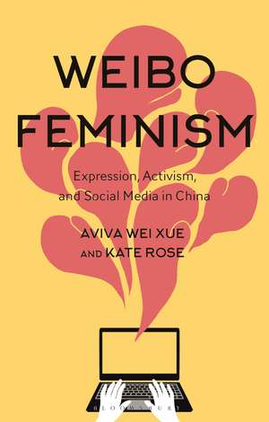 Weibo Feminism: Expression, Activism, and Social Media in China de Dr Aviva Xue