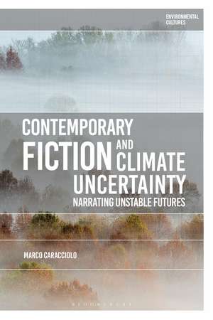 Contemporary Fiction and Climate Uncertainty: Narrating Unstable Futures de Professor Marco Caracciolo