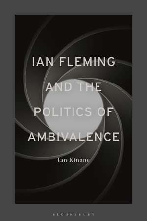 Ian Fleming and the Politics of Ambivalence de Dr Ian Kinane