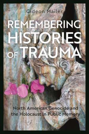 Remembering Histories of Trauma: North American Genocide and the Holocaust in Public Memory de Gideon Mailer