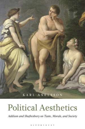 Political Aesthetics: Addison and Shaftesbury on Taste, Morals and Society de Karl Axelsson