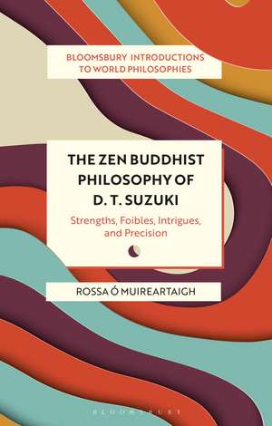 The Zen Buddhist Philosophy of D. T. Suzuki: Strengths, Foibles, Intrigues, and Precision de Rossa Ó Muireartaigh