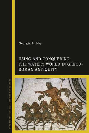 Using and Conquering the Watery World in Greco-Roman Antiquity de Georgia L. Irby