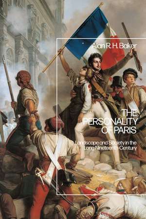 The Personality of Paris: Landscape and Society in the Long-Nineteenth Century de Dr Alan R. H. Baker