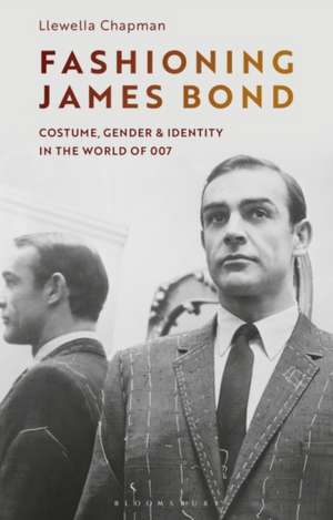 Fashioning James Bond: Costume, Gender and Identity in the World of 007 de Llewella Chapman