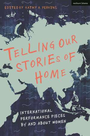 Telling Our Stories of Home: International Performance Pieces By and About Women de Kathy A. Perkins