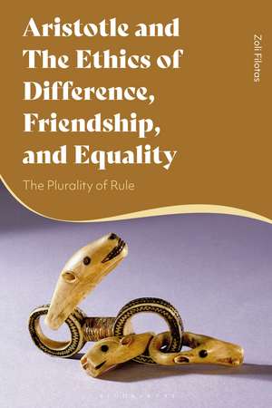 Aristotle and the Ethics of Difference, Friendship, and Equality: The Plurality of Rule de Dr Zoli Filotas