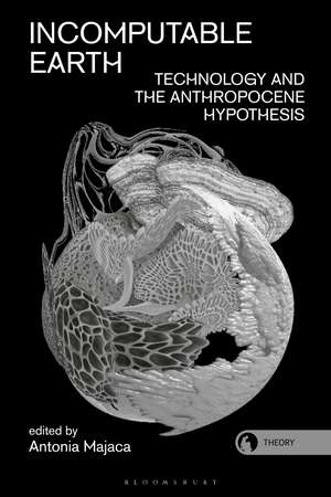 Incomputable Earth: Technology and the Anthropocene Hypothesis de Antonia Majaca