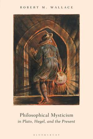 Philosophical Mysticism in Plato, Hegel, and the Present de Dr Robert M. Wallace