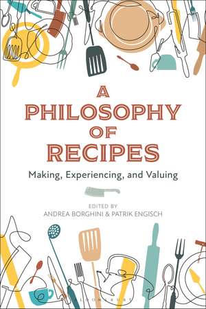 A Philosophy of Recipes: Making, Experiencing, and Valuing de Andrea Borghini