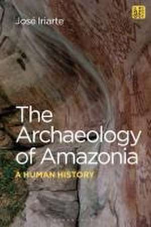 The Archaeology of Amazonia: A Human History de Professor José Iriarte