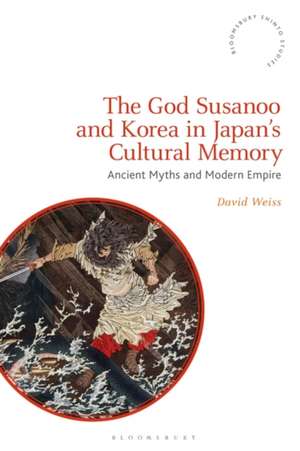 The God Susanoo and Korea in Japan’s Cultural Memory: Ancient Myths and Modern Empire de David Weiss