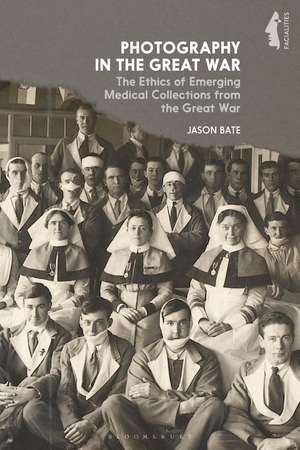 Photography in the Great War: The Ethics of Emerging Medical Collections from the Great War de Jason Bate