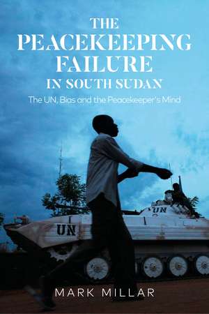 The Peacekeeping Failure in South Sudan: The UN, Bias and the Peacekeeper's Mind de Mark Millar